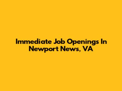 Immediate Job Openings In Newport News, VA