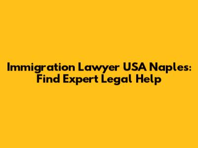 Immigration Lawyer USA Naples: Find Expert Legal Help