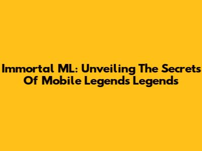 Immortal ML: Unveiling The Secrets Of Mobile Legends Legends
