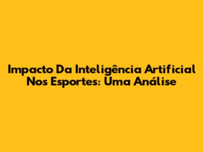 Impacto Da Inteligência Artificial Nos Esportes: Uma Análise