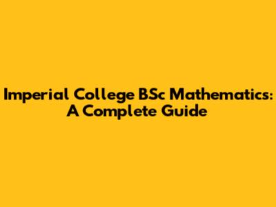 Imperial College BSc Mathematics: A Complete Guide