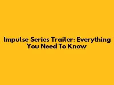 Impulse Series Trailer: Everything You Need To Know
