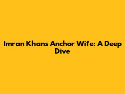Imran Khan's Anchor Wife: A Deep Dive