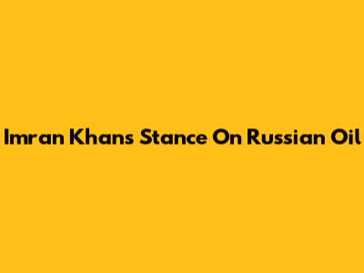 Imran Khan's Stance On Russian Oil