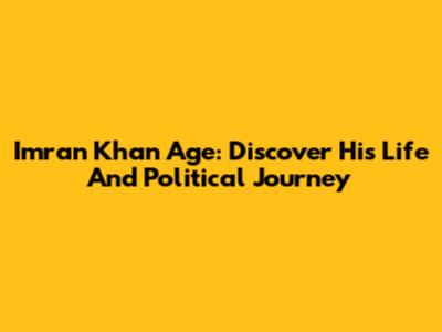 Imran Khan Age: Discover His Life And Political Journey