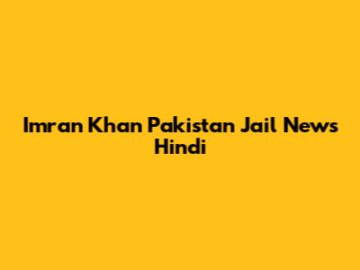 Imran Khan Pakistan Jail News Hindi
