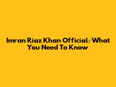 Imran Riaz Khan Official: What You Need To Know