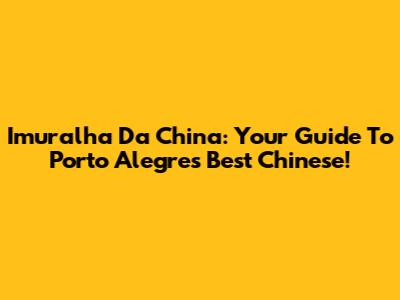 Imuralha Da China: Your Guide To Porto Alegre's Best Chinese!
