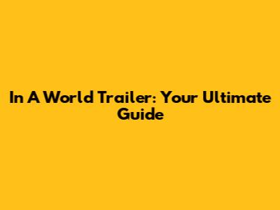 In A World Trailer: Your Ultimate Guide