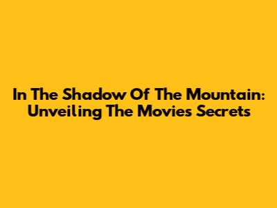 In The Shadow Of The Mountain: Unveiling The Movie's Secrets