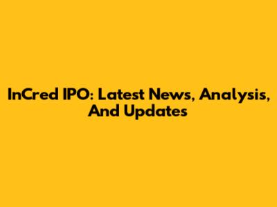 InCred IPO: Latest News, Analysis, And Updates