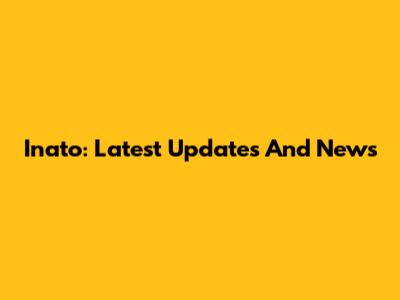 Inato: Latest Updates And News