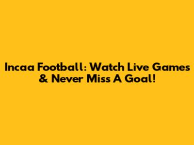Incaa Football: Watch Live Games & Never Miss A Goal!