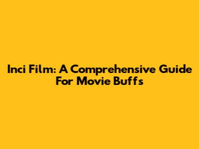 Inci Film: A Comprehensive Guide For Movie Buffs