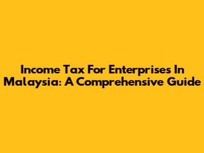 Income Tax For Enterprises In Malaysia: A Comprehensive Guide