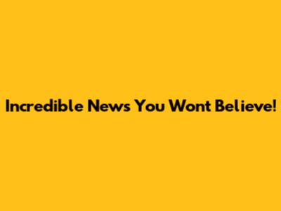 Incredible News You Won't Believe!