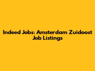 Indeed Jobs: Amsterdam Zuidoost Job Listings