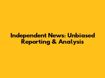 Independent News: Unbiased Reporting & Analysis