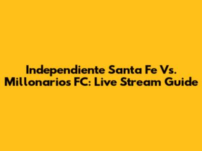 Independiente Santa Fe Vs. Millonarios FC: Live Stream Guide
