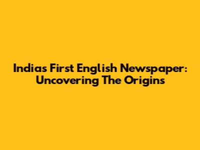 India's First English Newspaper: Uncovering The Origins