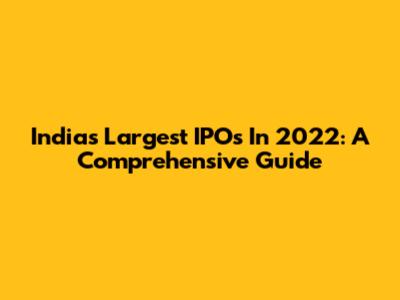 India's Largest IPOs In 2022: A Comprehensive Guide