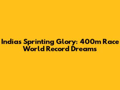 India's Sprinting Glory: 400m Race World Record Dreams