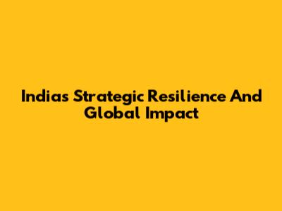 India's Strategic Resilience And Global Impact