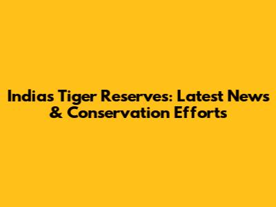 India's Tiger Reserves: Latest News & Conservation Efforts