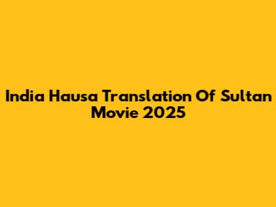 India Hausa Translation Of Sultan Movie 2025