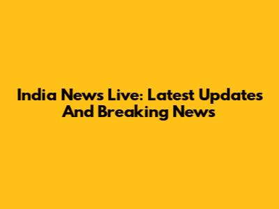India News Live: Latest Updates And Breaking News