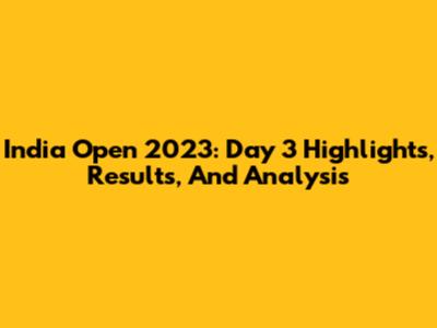 India Open 2023: Day 3 Highlights, Results, And Analysis