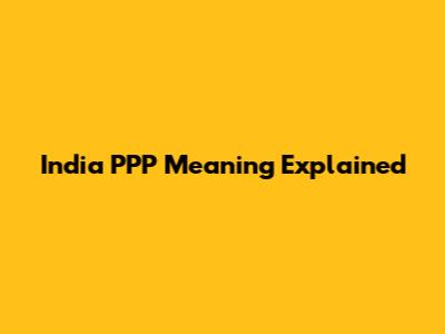 India PPP Meaning Explained