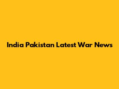 India Pakistan Latest War News