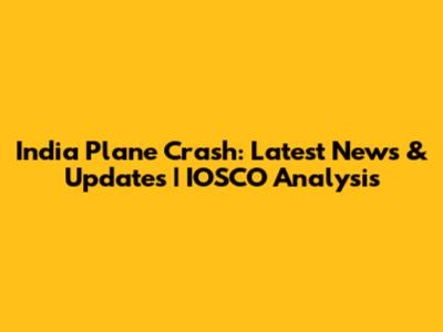 India Plane Crash: Latest News & Updates | IOSCO Analysis