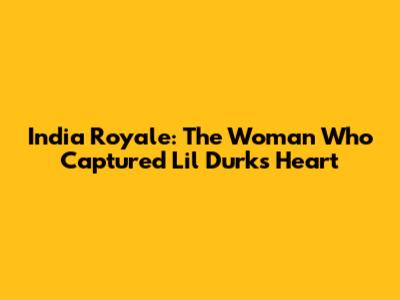 India Royale: The Woman Who Captured Lil Durk's Heart