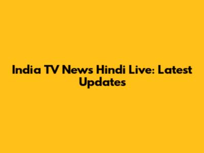 India TV News Hindi Live: Latest Updates