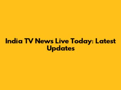 India TV News Live Today: Latest Updates