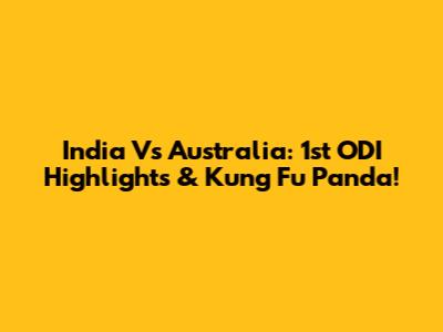 India Vs Australia: 1st ODI Highlights & Kung Fu Panda!