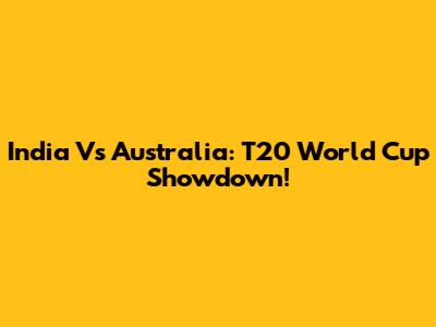 India Vs Australia: T20 World Cup Showdown!