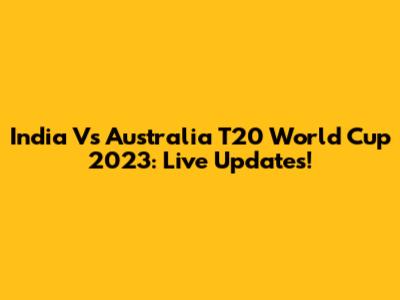 India Vs Australia T20 World Cup 2023: Live Updates!