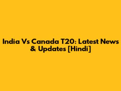 India Vs Canada T20: Latest News & Updates [Hindi]