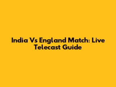 India Vs England Match: Live Telecast Guide