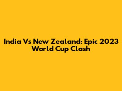India Vs New Zealand: Epic 2023 World Cup Clash