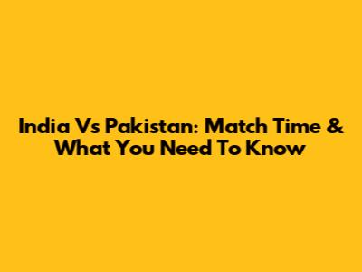 India Vs Pakistan: Match Time & What You Need To Know