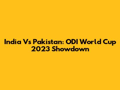 India Vs Pakistan: ODI World Cup 2023 Showdown