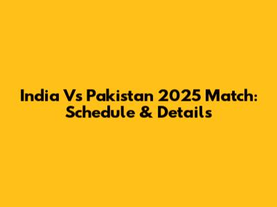 India Vs Pakistan 2025 Match: Schedule & Details