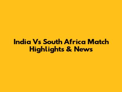 India Vs South Africa Match Highlights & News