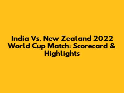 India Vs. New Zealand 2022 World Cup Match: Scorecard & Highlights