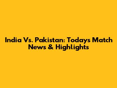 India Vs. Pakistan: Today's Match News & Highlights