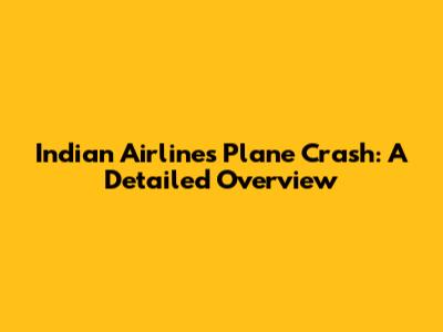 Indian Airlines Plane Crash: A Detailed Overview